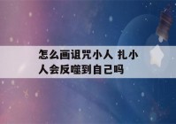 怎么画诅咒小人 扎小人会反噬到自己吗