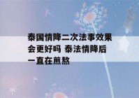 泰国情降二次法事效果会更好吗 泰法情降后一直在煎熬