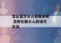 怎么诅咒小人得报应呢 怎样化解小人的诅咒方法