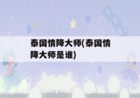 泰国情降大师(泰国情降大师是谁)