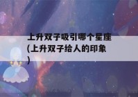 上升双子吸引哪个星座(上升双子给人的印象)