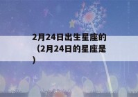 2月24日出生星座的（2月24日的星座是）