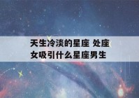 天生冷淡的星座 处座女吸引什么星座男生