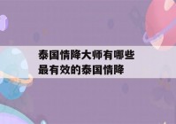 泰国情降大师有哪些 最有效的泰国情降