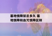 墓地情降禁忌多久 墓地情降和血咒情降区别