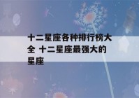 十二星座各种排行榜大全 十二星座最强大的星座