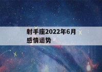 射手座2022年6月感情运势(射手座2022年6月感情运势塔罗)