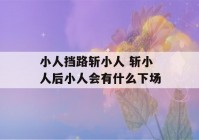 小人挡路斩小人 斩小人后小人会有什么下场