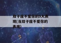 双子座不爱你的9大表现(当双子座不爱你的表现)