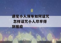 遇见小人领导如何诅咒 怎样诅咒小人尽早得到报应