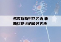 佛教斩断桃花咒语 斩断桃花运的最好方法