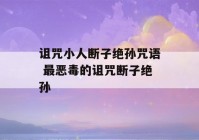 诅咒小人断子绝孙咒语 最恶毒的诅咒断子绝孙