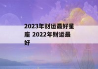 2023年财运最好星座 2022年财运最好