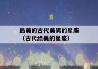 最美的古代美男的星座（古代绝美的星座）