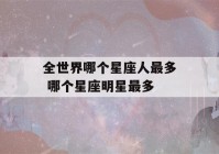 全世界哪个星座人最多 哪个星座明星最多