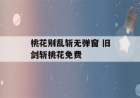 桃花别乱斩无弹窗 旧剑斩桃花免费