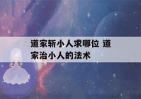 道家斩小人求哪位 道家治小人的法术