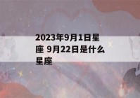 2023年9月1日星座 9月22日是什么星座