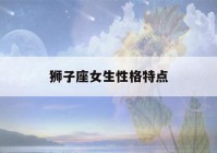 狮子座女生性格特点(狮子座女生性格特点陶白白)