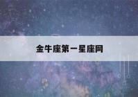 金牛座第一星座网(金牛星座运势)