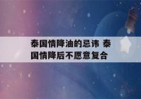 泰国情降油的忌讳 泰国情降后不愿意复合