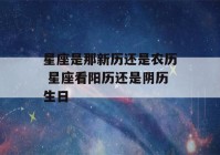 星座是那新历还是农历 星座看阳历还是阴历生日