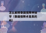 怎么解释泰国情降神秘学（泰国情降术是真的吗）