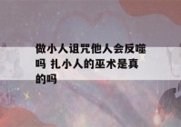 做小人诅咒他人会反噬吗 扎小人的巫术是真的吗