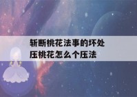 斩断桃花法事的坏处 压桃花怎么个压法