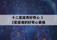 十二星座男好奇心 12星座谁的好奇心最强