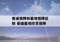 普通情降和墓地情降区别 泰国墓地控灵情降