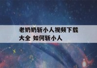 老奶奶斩小人视频下载大全 如何斩小人