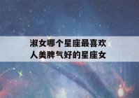 淑女哪个星座最喜欢 人美脾气好的星座女