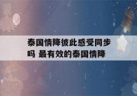 泰国情降彼此感受同步吗 最有效的泰国情降