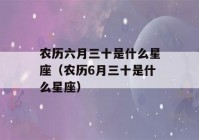 农历六月三十是什么星座（农历6月三十是什么星座）