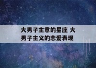 大男子主意的星座 大男子主义的恋爱表现