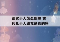 诅咒小人怎么处理 古代扎小人诅咒是真的吗