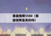 泰国情降5500（泰国情降是真的吗）