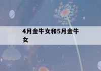 4月金牛女和5月金牛女(4月金牛女和5月金牛男)