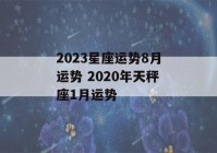 2023星座运势8月运势 2020年天秤座1月运势