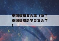 泰国情降复合率（做了泰国情降后梦见复合了）