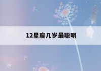 12星座几岁最聪明(能考上清华的六大星座)