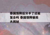 泰国情降后分手了还能复合吗 泰国情降骗局大揭秘