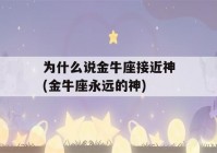 为什么说金牛座接近神(金牛座永远的神)