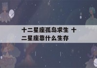 十二星座孤岛求生 十二星座靠什么生存