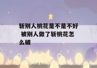 斩别人桃花是不是不好 被别人做了斩桃花怎么破