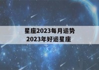 星座2023每月运势 2023年好运星座