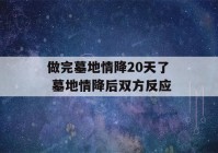 做完墓地情降20天了 墓地情降后双方反应