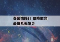 泰国情降针 情降做完最快几天复合