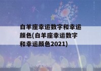 白羊座幸运数字和幸运颜色(白羊座幸运数字和幸运颜色2021)